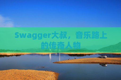 Swagger大叔，音乐路上的传奇人物